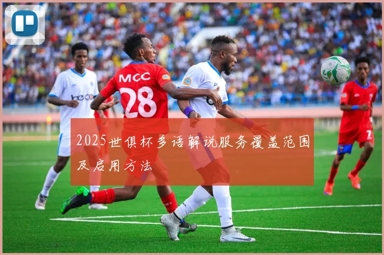 2025世俱杯多语解说服务覆盖范围及启用方法