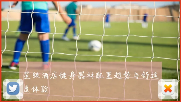 星级酒店健身器材配置趋势与舒适度体验