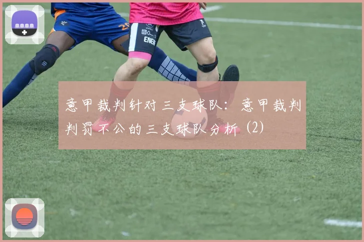 意甲裁判针对三支球队：意甲裁判判罚不公的三支球队分析 (2)