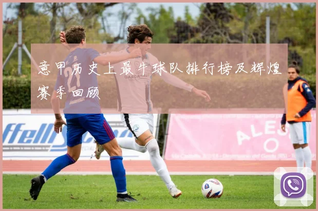 意甲历史上最牛球队排行榜及辉煌赛季回顾