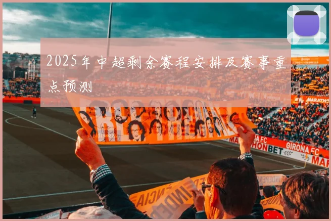 2025年中超剩余赛程安排及赛事重点预测