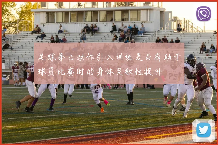 足球拳击动作引入训练是否有助于球员比赛时的身体灵敏性提升