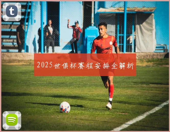 2025世俱杯赛程安排全解析