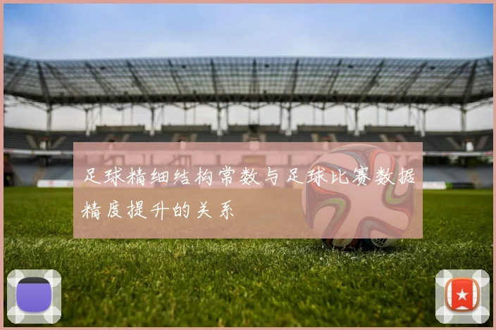 足球精细结构常数与足球比赛数据精度提升的关系